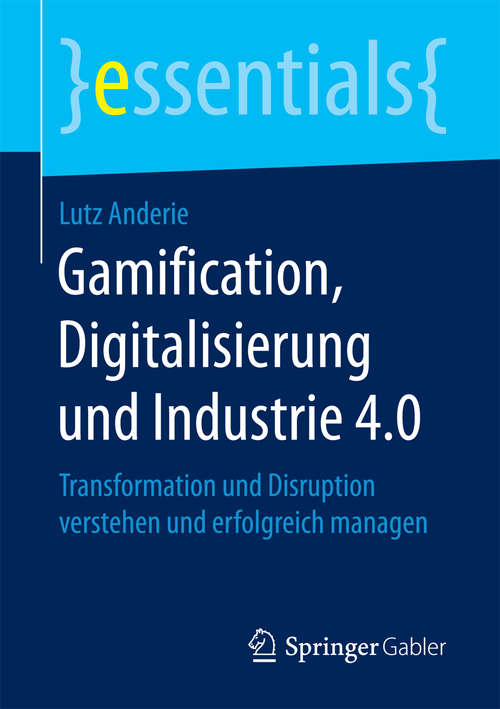 Book cover of Gamification, Digitalisierung und Industrie 4.0: Transformation und Disruption verstehen und erfolgreich managen (essentials)