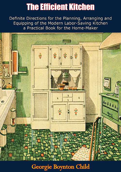 Book cover of The Efficient Kitchen Definite Directions for the Planning, Arranging and Equipping of the Modern Labor-Saving Kitchen: a Practical Book for the Home-Maker