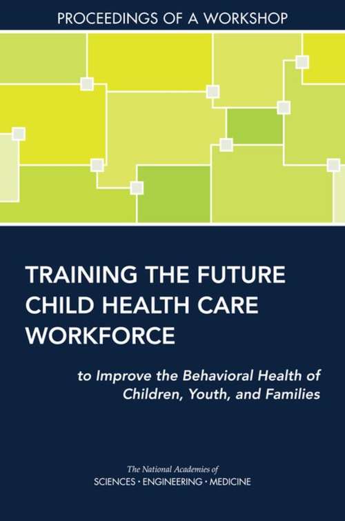 Book cover of Training the Future Child Health Care Workforce to Improve the Behavioral Health of Children, Youth, and Families: Proceedings of a Workshop