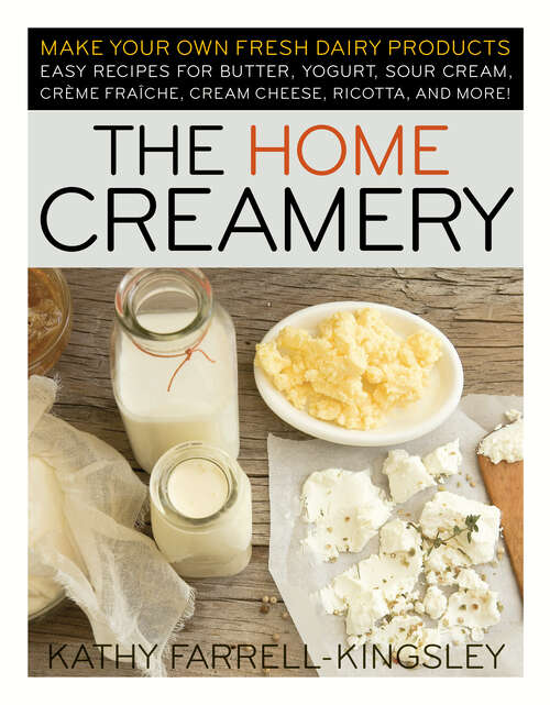 Book cover of The Home Creamery: Make Your Own Fresh Dairy Products; Easy Recipes for Butter, Yogurt, Sour Cream, Creme Fraiche, Cream Cheese, Ricotta, and More!