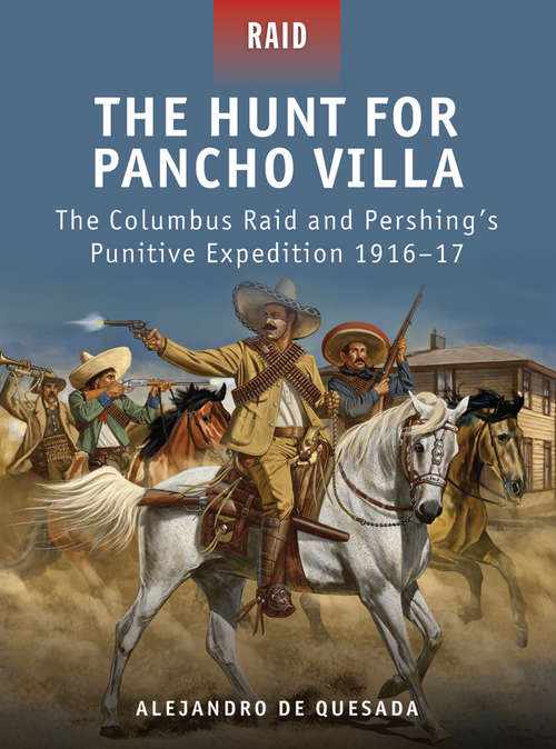 Book cover of The Hunt for Pancho Villa - The Columbus Raid and Pershing#s Punitive Expedition 1916-17
