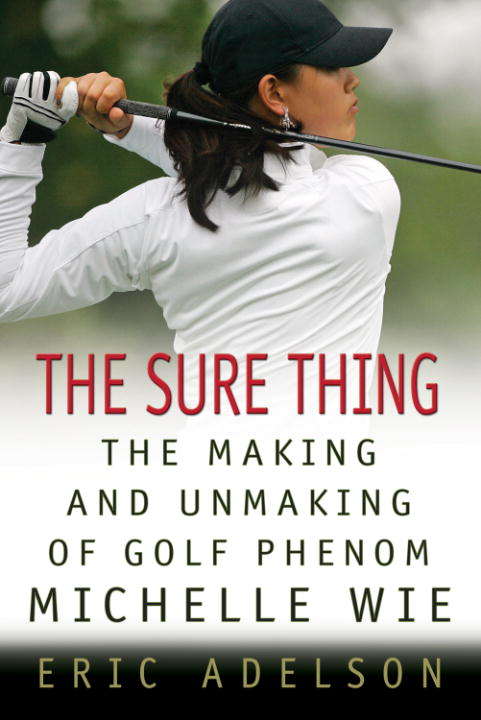 Book cover of The Sure Thing: The Making and Unmaking of Golf Phenom Michelle Wie