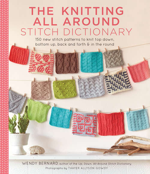 Book cover of Knitting All Around Stitch Dictionary: 150 New Stitch Patterns to Knit Top Down, Bottom Up, Back and Forth & in the Round (Stitch Dictionary Ser.)
