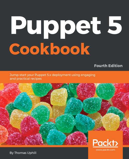 Puppet 5 Cookbook: Jump start your Puppet 5.x deployment using engaging and practical recipes, 4th Edition