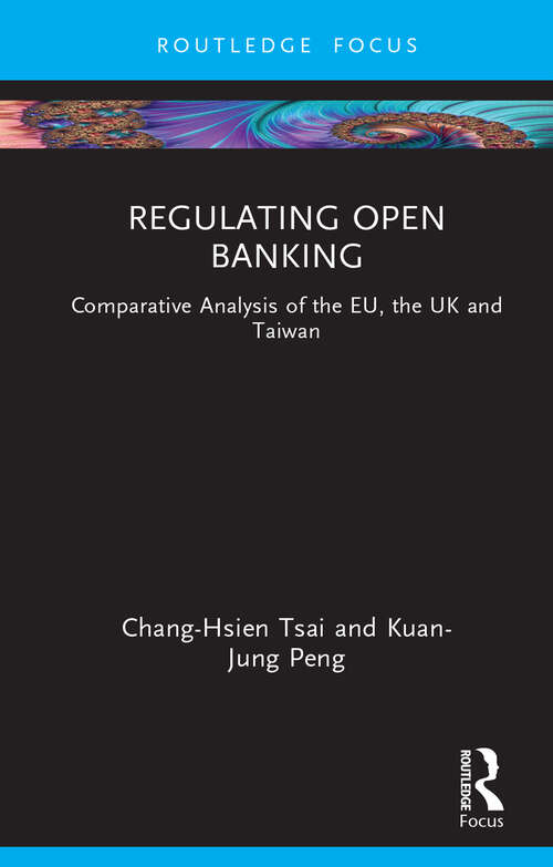 Regulating Open Banking: Comparative Analysis of the EU, the UK and Taiwan (Routledge Research in Finance and Banking Law)
