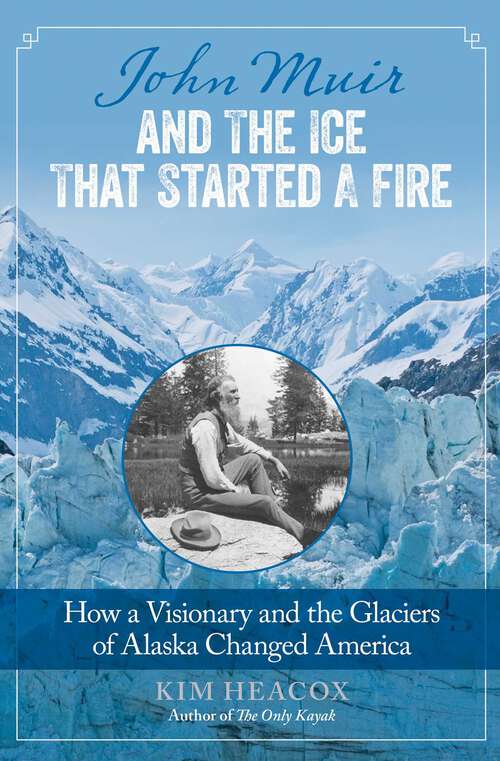 Book cover of John Muir and the Ice That Started a Fire: How a Visionary and the Glaciers of Alaska Changed America