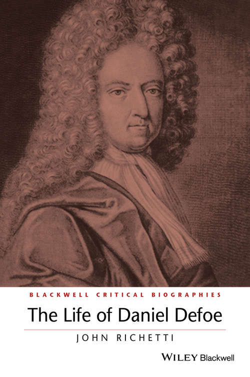 The Life of Daniel Defoe: A Critical Biography (Wiley Blackwell Critical Biographies #7)