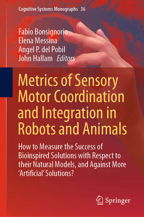 Metrics of Sensory Motor Coordination and Integration in Robots and Animals: How to Measure the Success of Bioinspired Solutions with Respect to their Natural Models, and Against More ‘Artificial’ Solutions? (Cognitive Systems Monographs #36)