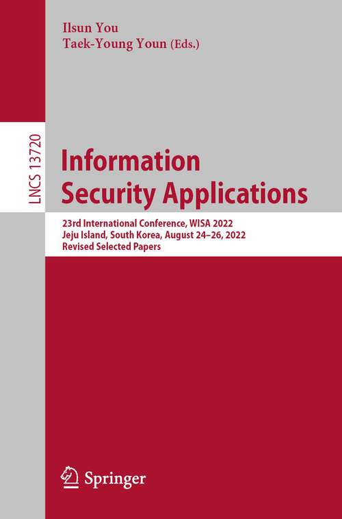 Book cover of Information Security Applications: 23rd International Conference, WISA 2022, Jeju Island, South Korea, August 24–26, 2022, Revised Selected Papers (1st ed. 2023) (Lecture Notes in Computer Science #13720)