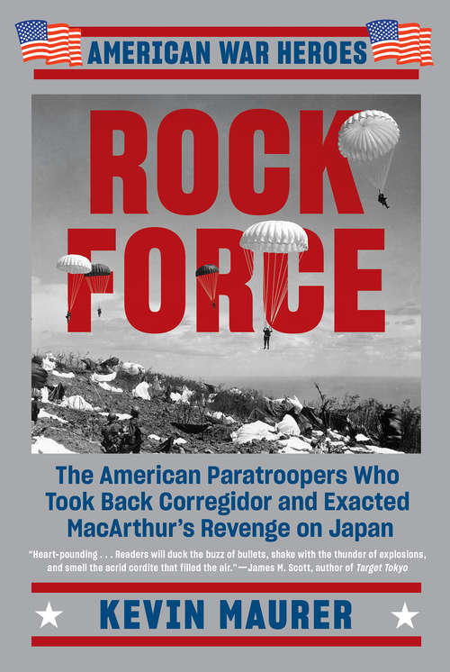 Rock Force: The American Paratroopers Who Took Back Corregidor and Exacted MacArthur's Revenge on Japan