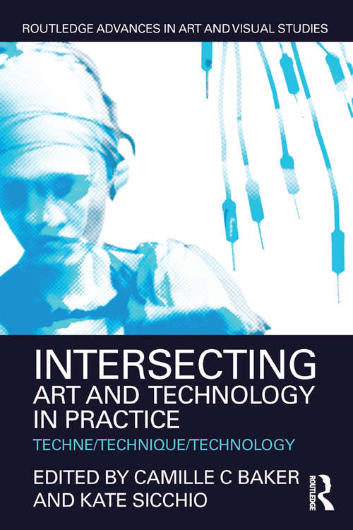 Book cover of Intersecting Art and Technology in Practice: Techne/Technique/Technology (Routledge Advances in Art and Visual Studies)