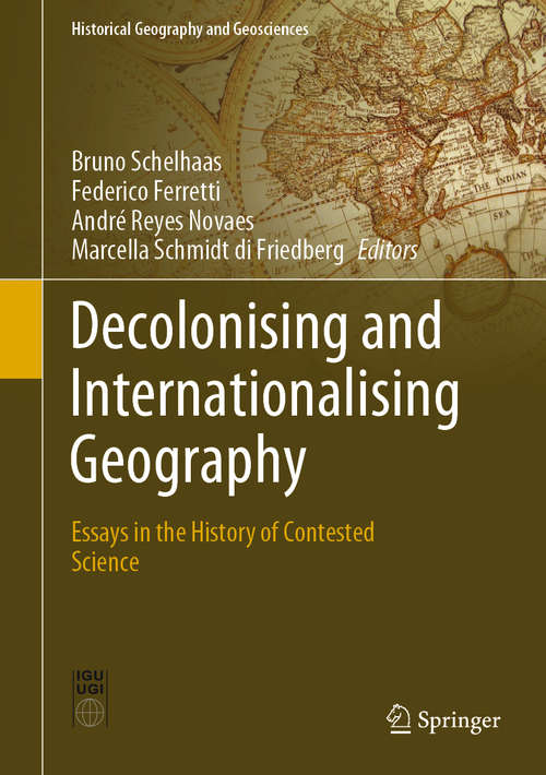 Decolonising and Internationalising Geography: Essays in the History of Contested Science (Historical Geography and Geosciences)