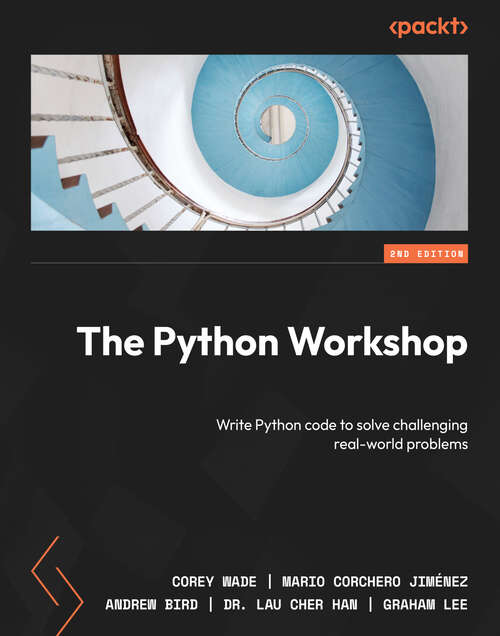 The Python Workshop: Write Python code to solve challenging real-world problems, 2nd Edition