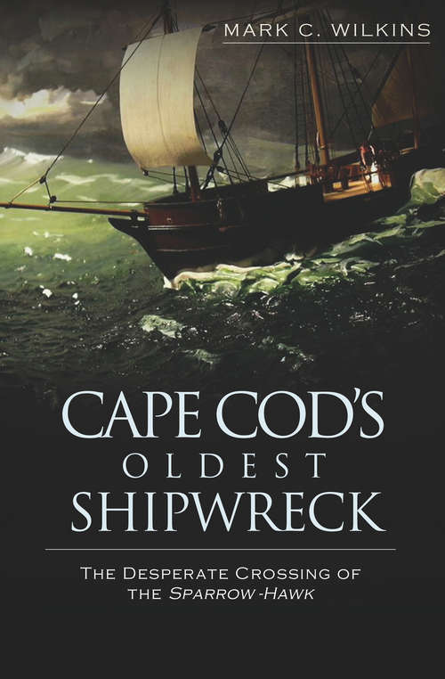 Book cover of Cape Cod's Oldest Shipwreck: The Desperate Crossing of the Sparrow-Hawk (Maritime Ser.)