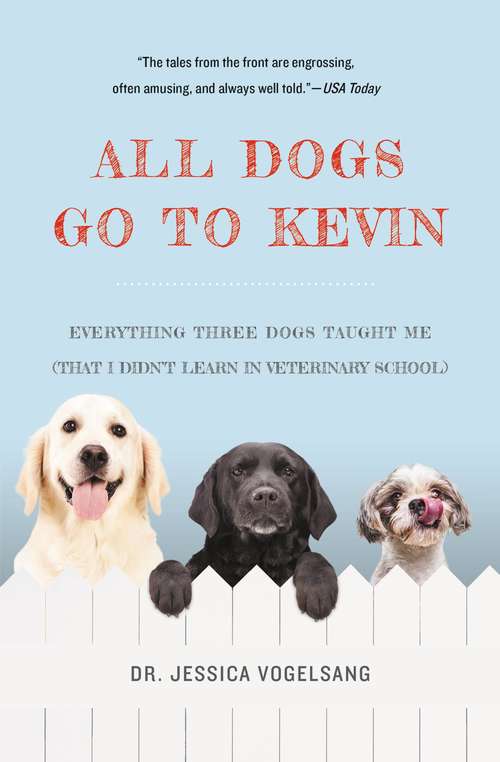 Book cover of All Dogs Go to Kevin: Everything Three Dogs Taught Me (That I Didn't Learn in Veterinary School)
