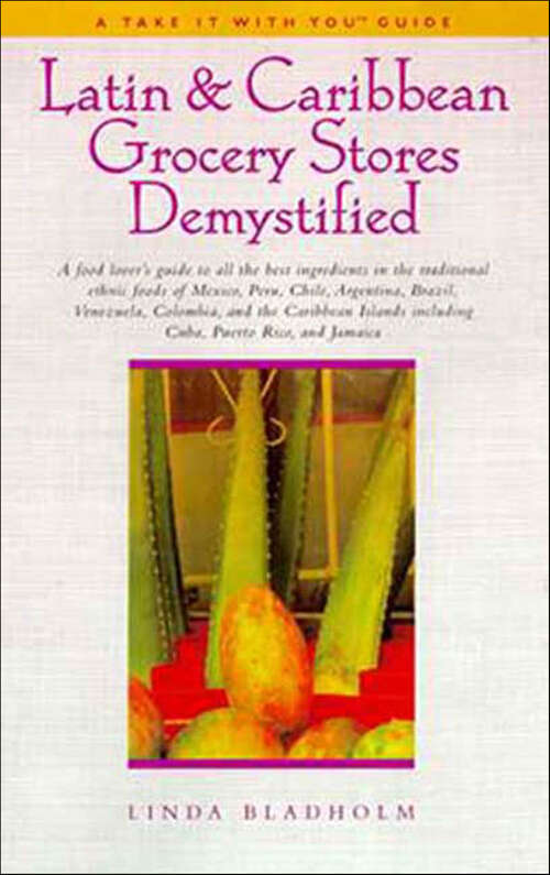 Book cover of Latin & Caribbean Grocery Stores Demystified: A Food Lover's Guide To The Best Ingredients In The Traditional Foods Of Mexico, Peru, Chile, Argentina, Brazil, Venezuela, Columbia, And The Carribbean Islands Including Cuba, Puerto Rico, And Jamaica (The Take It with You Guides)