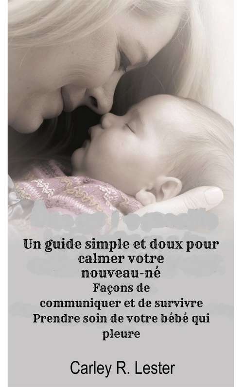 Book cover of Un guide simple et doux pour calmer votre nouveau-né: Façons de communiquer et de survivre Prendre soin de votre bébé qui pleure