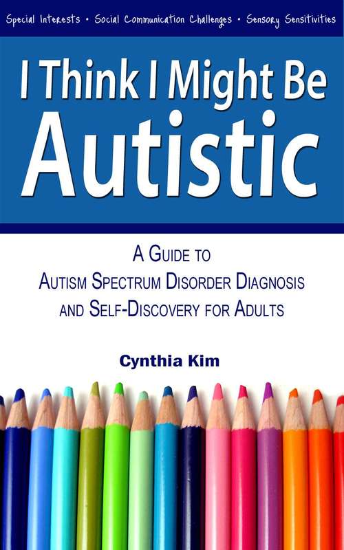 Book cover of I Think I Might Be Autistic: A Guide to Autism Spectrum Disorder Diagnosis and Self-Discovery for Adults