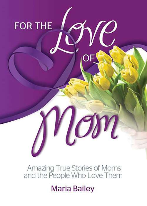 Book cover of For the Love of Mom: Amazing True Stories of Moms and the People Who Love Them