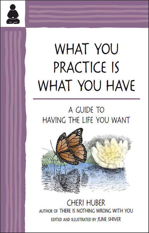 Book cover of What You Practice Is What You Have: A Guide to Having the Life You Want