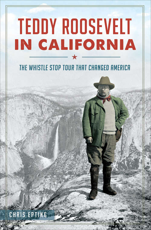 Book cover of Teddy Roosevelt in California: The Whistle Stop Tour That Changed America