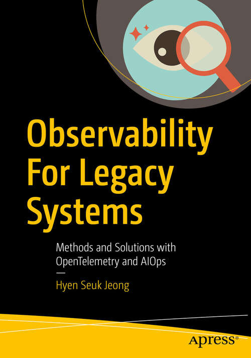 Book cover of Observability For Legacy Systems: Methods and Solutions with OpenTelemetry and AIOps (First Edition)