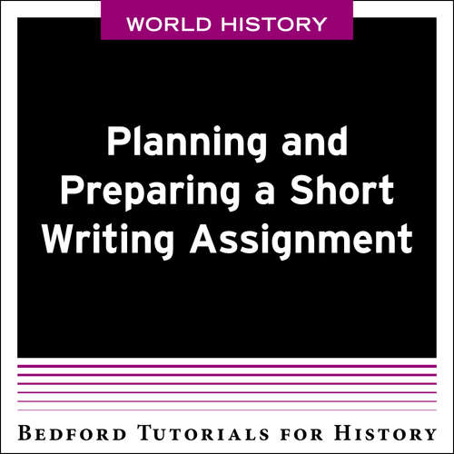 Bedford Tutorials for History: Planning and Preparing a Short Writing Assignment - WORLD