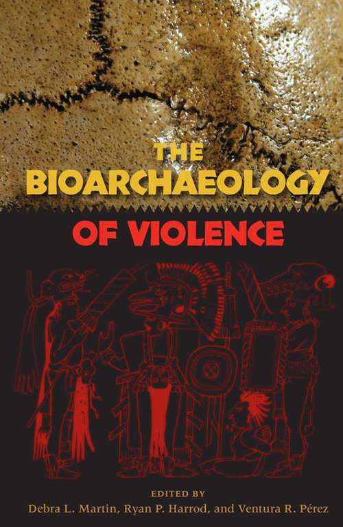 The Bioarchaeology Of Violence (Bioarchaeological Interpretations Of The Human Past: Local, Regional, And Global Ser.)