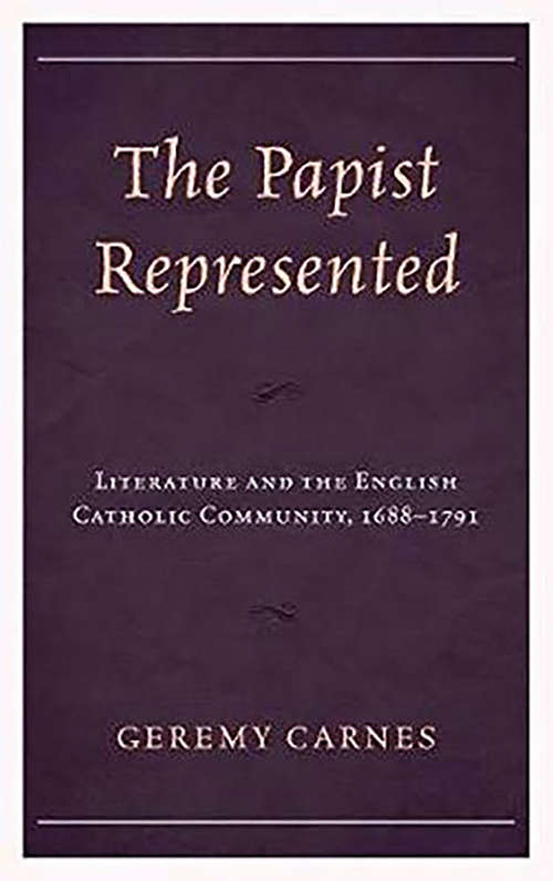The Papist Represented: Literature and the English Catholic Community, 1688-1791 (G - Reference, Information And Interdisciplinary Subjects Ser.)