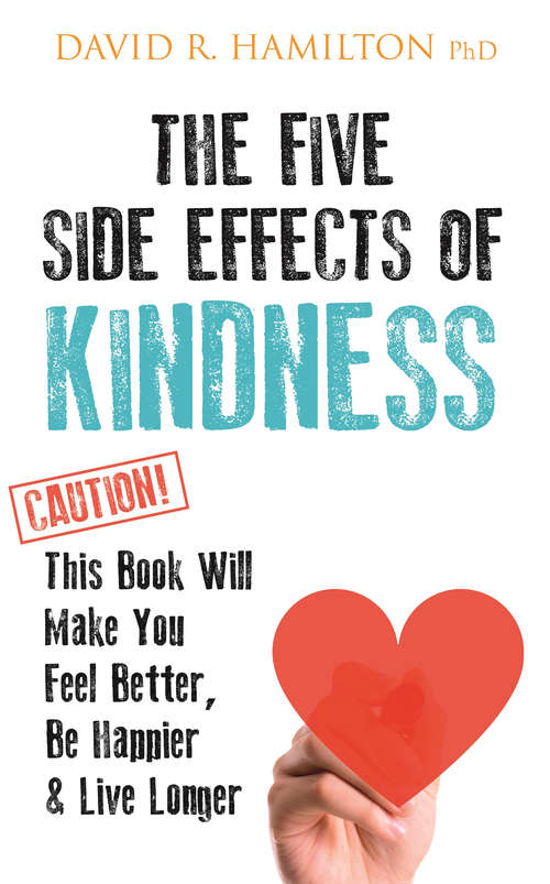 The Five Side-effects of Kindness: This Book Will Make You Feel Better, Be Happier & Live Longer