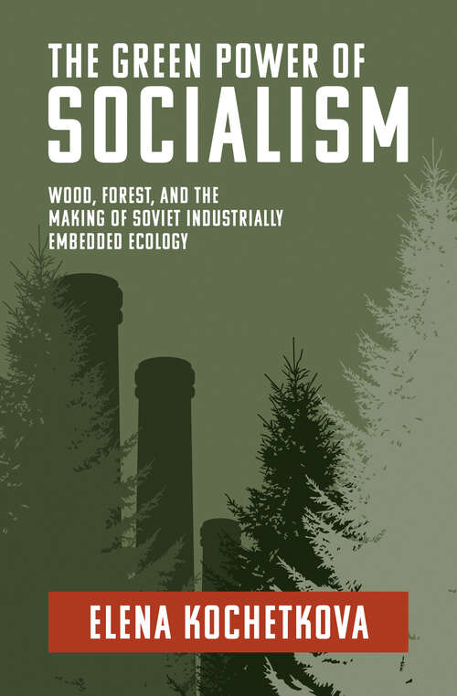 Book cover of The Green Power of Socialism: Wood, Forest, and the Making of Soviet Industrially Embedded Ecology (History for a Sustainable Future)
