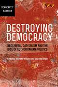 Destroying Democracy: Neoliberal capitalism and the rise of authoritarian politics