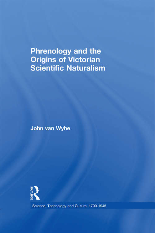 Phrenology and the Origins of Victorian Scientific Naturalism (Science, Technology and Culture, 1700-1945)