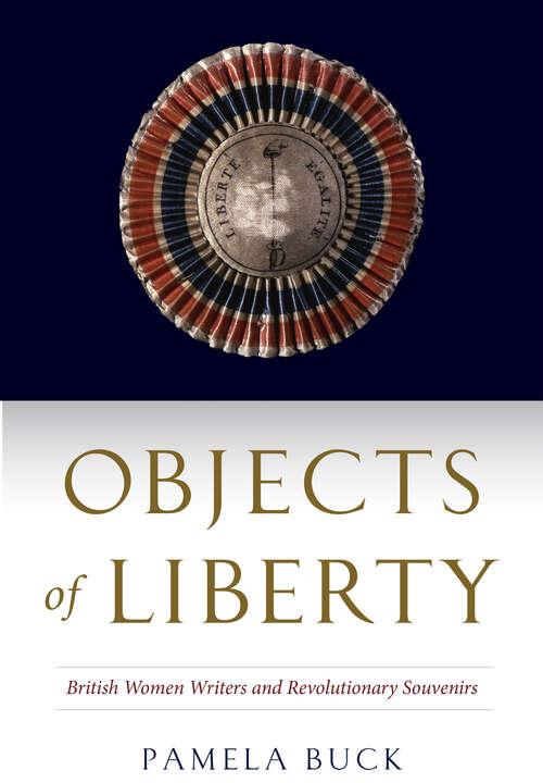 Book cover of Objects of Liberty: British Women Writers and Revolutionary Souvenirs (EARLY MODERN FEMINISMS)