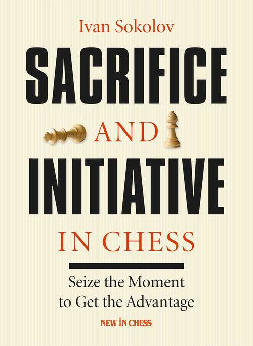 Book cover of Sacrifice and Initiative in Chess: Seize the Moment to Get the Advantage