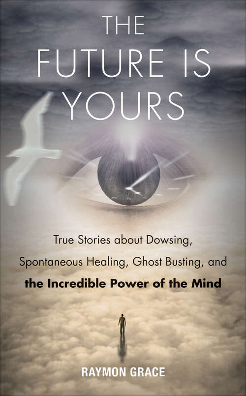 Book cover of The Future Is Yours: True Stories about Dowsing, Spontaneous Healing, Ghost Busting, and the Incredible Power of the Mind