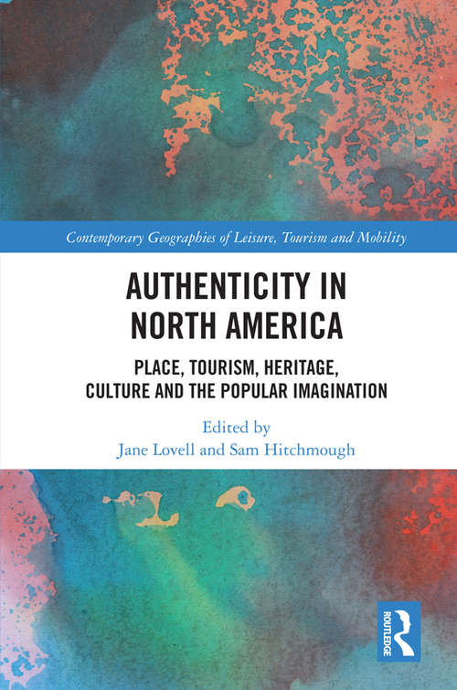 Authenticity in North America: Place, Tourism, Heritage, Culture and the Popular Imagination (Contemporary Geographies of Leisure, Tourism and Mobility)
