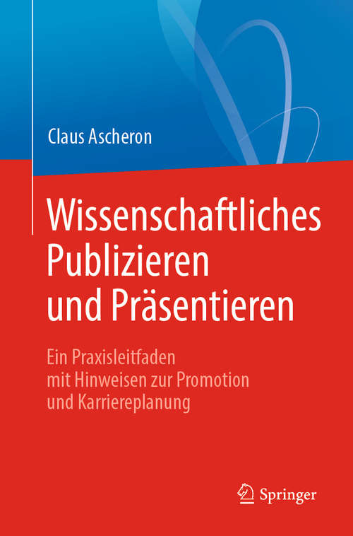 Book cover of Wissenschaftliches Publizieren und Präsentieren: Ein Praxisleitfaden mit Hinweisen zur Promotion und Karriereplanung (1. Aufl. 2019)