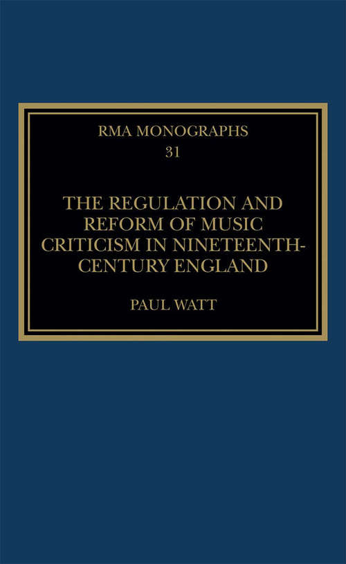 The Regulation and Reform of Music Criticism in Nineteenth-Century England (Royal Musical Association Monographs)