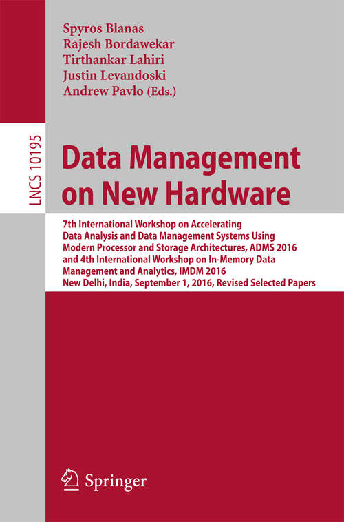 Data Management on New Hardware: 7th International Workshop on Accelerating Data Analysis and Data Management Systems Using Modern Processor and Storage Architectures, ADMS 2016 and 4th International Workshop on In-Memory Data Management and Analytics, IMDM 2016, New Delhi, India, September 1, 2016, Revised Selected Papers (Lecture Notes in Computer Science #10195)