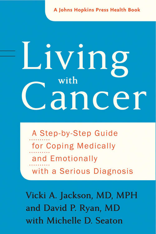 Living with Cancer: A Step-by-Step Guide for Coping Medically and Emotionally with a Serious Diagnosis (A Johns Hopkins Press Health Book)