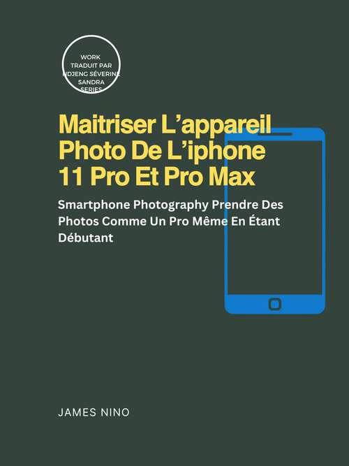 Book cover of Maitriser L’appareil Photo De L’iphone 11 Pro Et Pro Max: SmartPhone Photography Prendre des photos comme un pro même en étant débutant