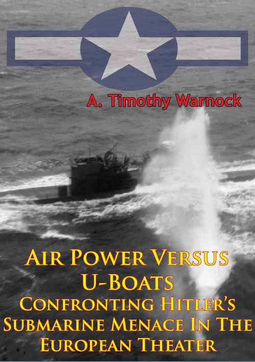 Book cover of Air Power Versus U-Boats - Confronting Hitler’s Submarine Menace In The European Theater [Illustrated Edition]