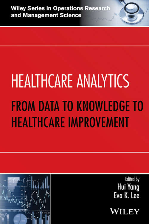 Healthcare Analytics: From Data to Knowledge to Healthcare Improvement (Wiley Series in Operations Research and Management Science)