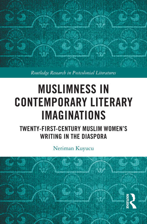 Book cover of Muslimness in Contemporary Literary Imaginations: Twenty-first Century Muslim Women’s Writing in the Diaspora (1) (Routledge Research in Postcolonial Literatures)