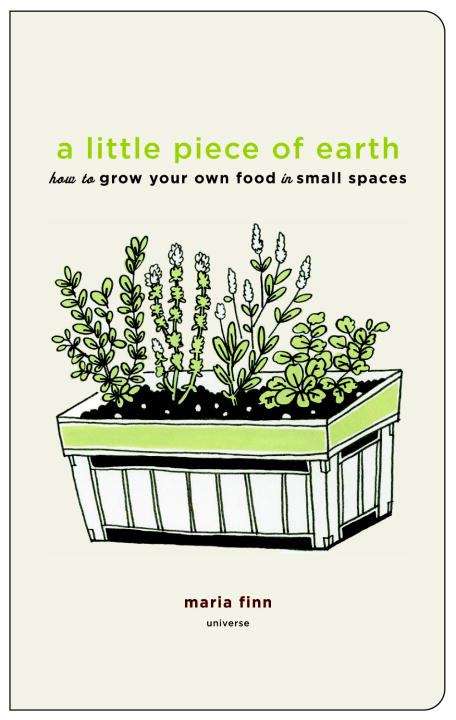 Book cover of A Little Piece of Earth: How to Grow Your Own Food in Small Spaces
