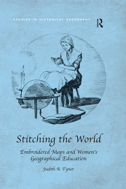 Stitching the World: Embroidered Maps And Women's Geographical Education (Studies in Historical Geography)