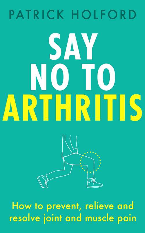 Say No To Arthritis: The proven drug-free guide to preventing and relieving arthritis