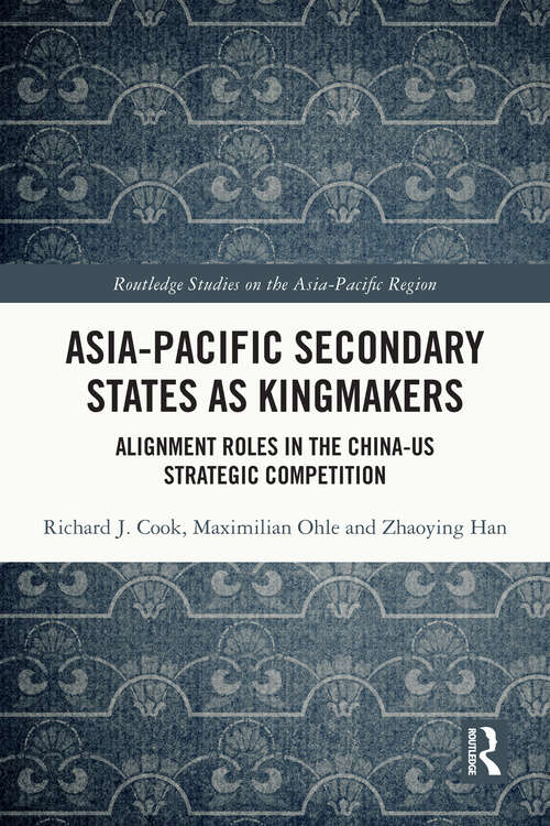 Book cover of Asia-Pacific Secondary States as Kingmakers: Alignment Roles in the China-US Strategic Competition (1) (Routledge Studies on the Asia-Pacific Region)