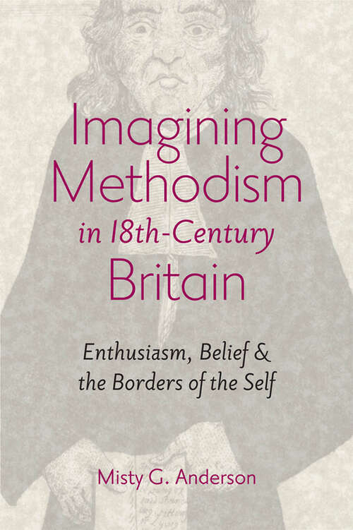 Imagining Methodism in Eighteenth-Century Britain: Enthusiasm, Belief, and the Borders of the Self